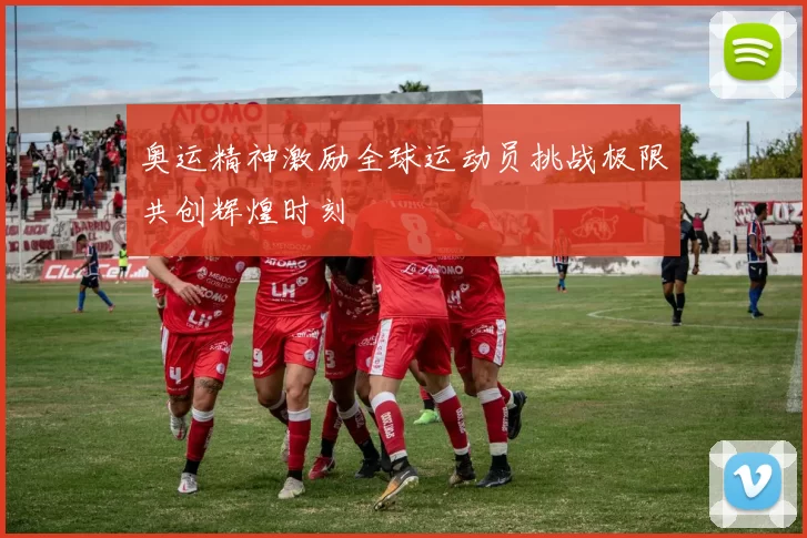 奥运精神激励全球运动员挑战极限共创辉煌时刻