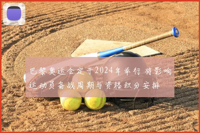巴黎奥运会定于2024年举行 将影响运动员备战周期与资格积分安排