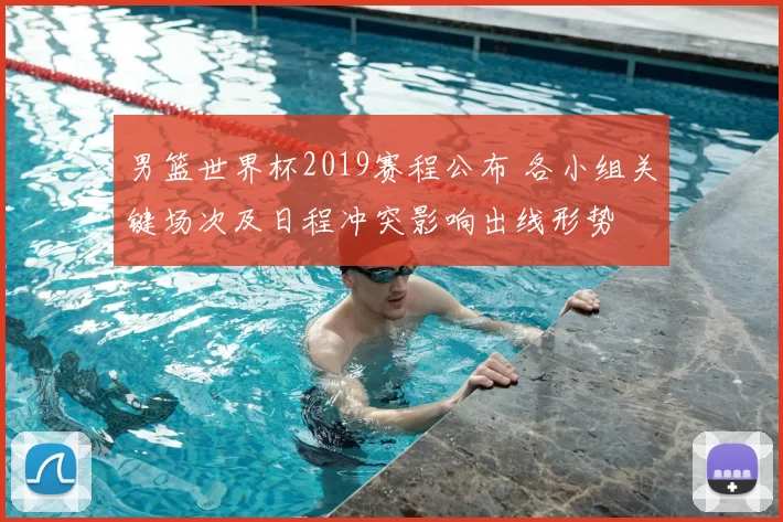 男篮世界杯2019赛程公布 各小组关键场次及日程冲突影响出线形势