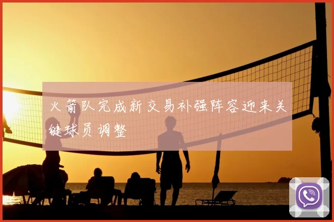 火箭队完成新交易补强阵容迎来关键球员调整