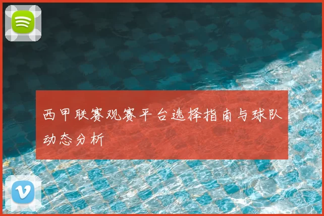 西甲联赛观赛平台选择指南与球队动态分析