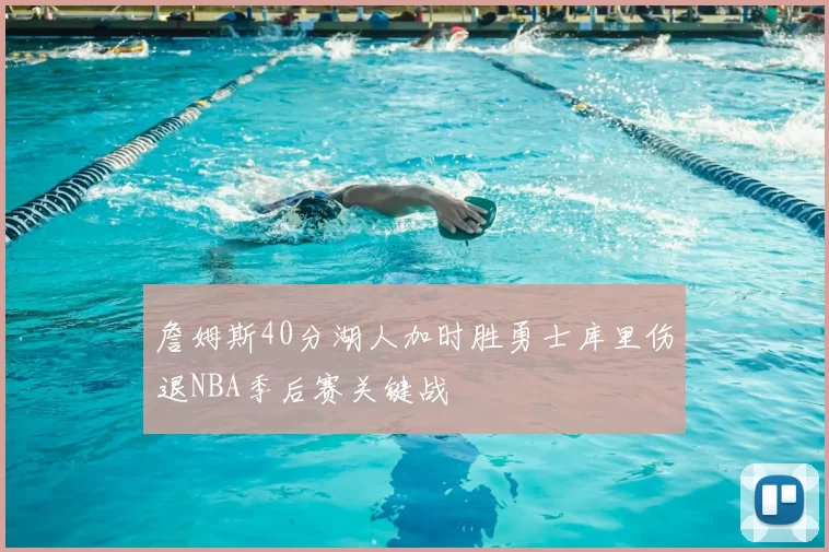 詹姆斯40分湖人加时胜勇士库里伤退NBA季后赛关键战
