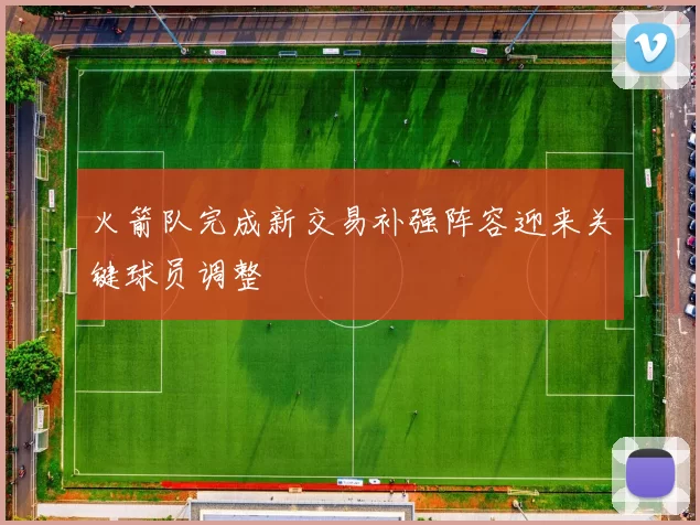 火箭队完成新交易补强阵容迎来关键球员调整