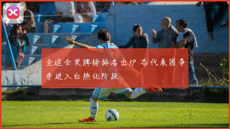 全运会奖牌榜排名出炉 各代表团争夺进入白热化阶段