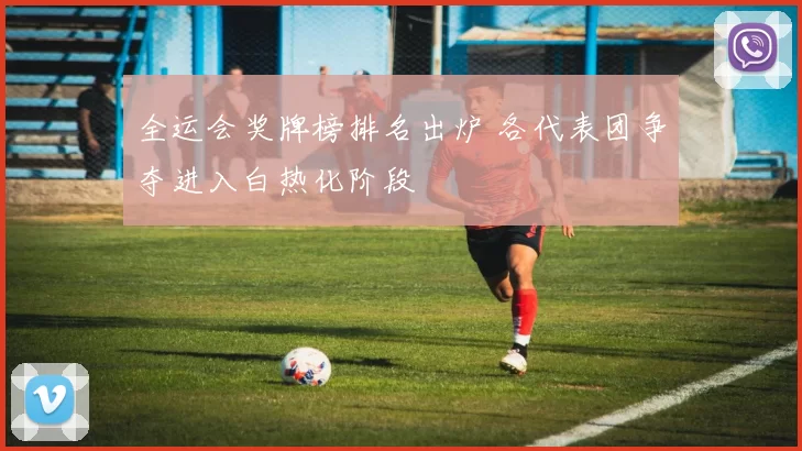 全运会奖牌榜排名出炉 各代表团争夺进入白热化阶段