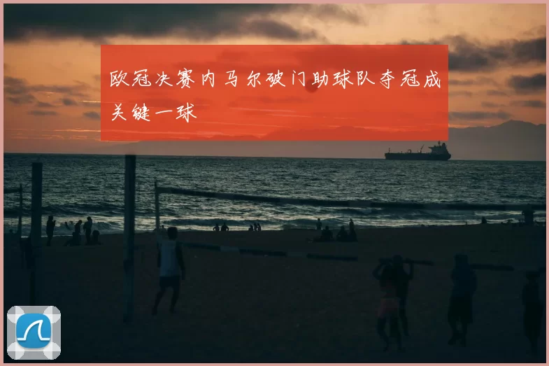 欧冠决赛内马尔破门助球队夺冠成关键一球