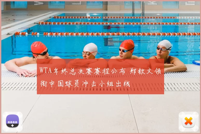 WTA年终总决赛赛程公布 郑钦文领衔中国球员冲击小组出线