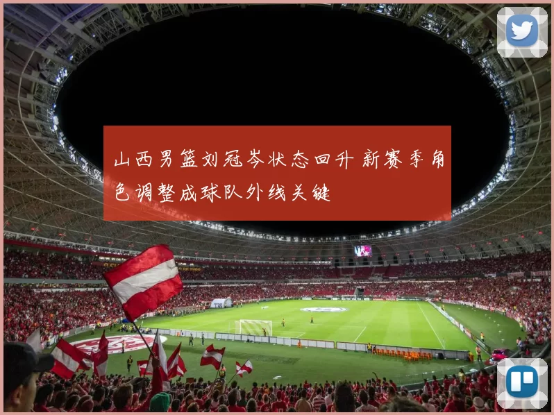 山西男篮刘冠岑状态回升 新赛季角色调整成球队外线关键
