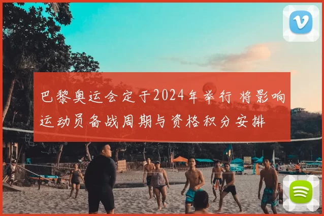 巴黎奥运会定于2024年举行 将影响运动员备战周期与资格积分安排