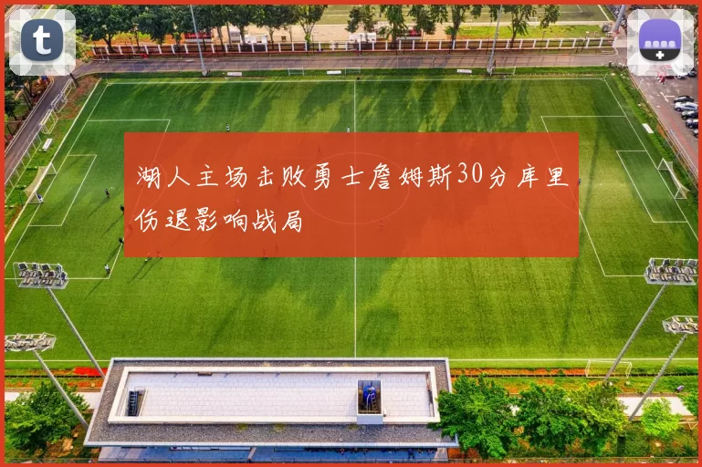 湖人主场击败勇士詹姆斯30分库里伤退影响战局