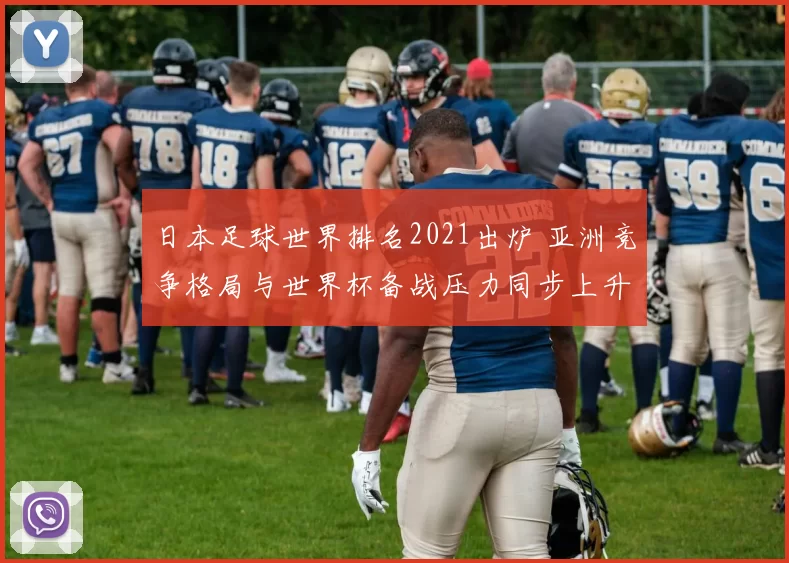 日本足球世界排名2021出炉 亚洲竞争格局与世界杯备战压力同步上升