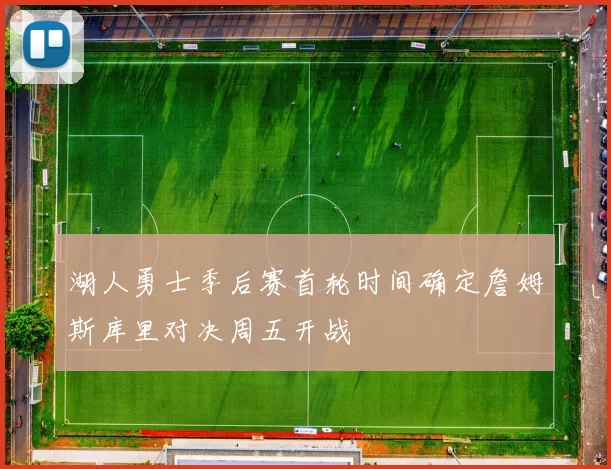 湖人勇士季后赛首轮时间确定詹姆斯库里对决周五开战