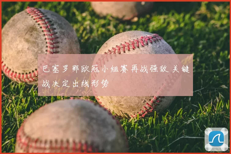 巴塞罗那欧冠小组赛再战强敌 关键战决定出线形势