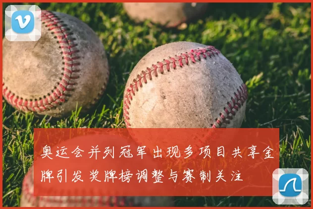 奥运会并列冠军出现多项目共享金牌引发奖牌榜调整与赛制关注