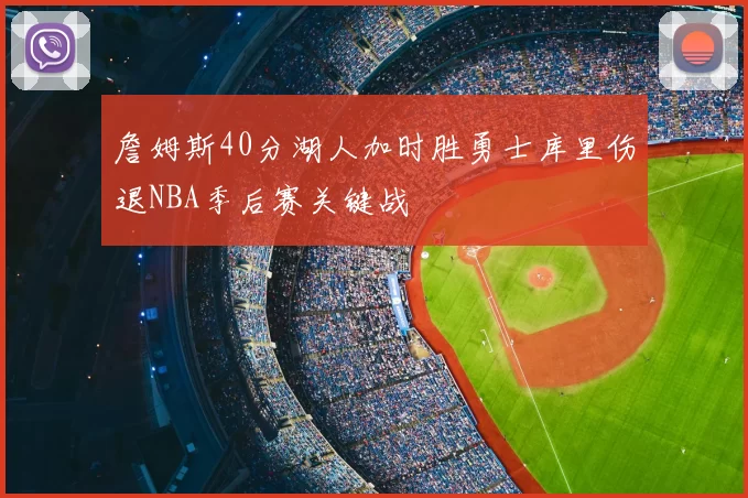 詹姆斯40分湖人加时胜勇士库里伤退NBA季后赛关键战