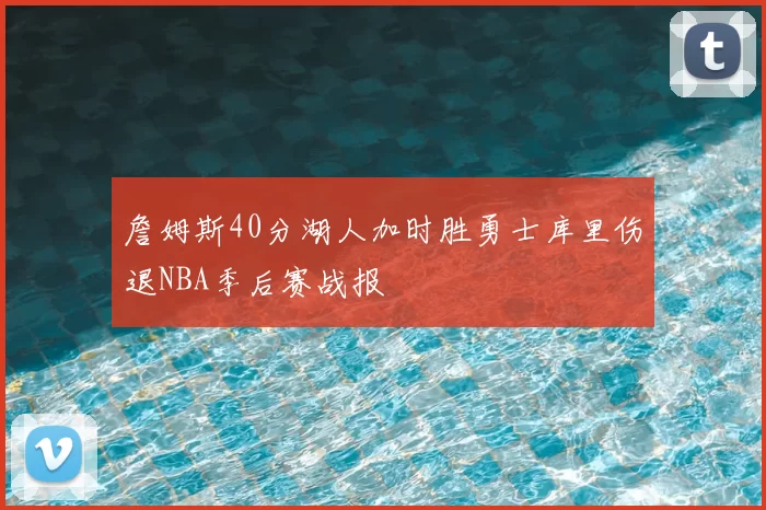 詹姆斯40分湖人加时胜勇士库里伤退NBA季后赛战报