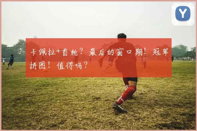 卡佩拉+首轮?最后的窗口期!冠军拼图!值得吗?