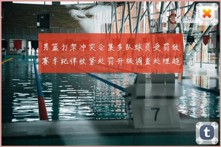 男篮打架冲突合集多队球员受罚致赛季纪律收紧处罚升级调查处理趋严