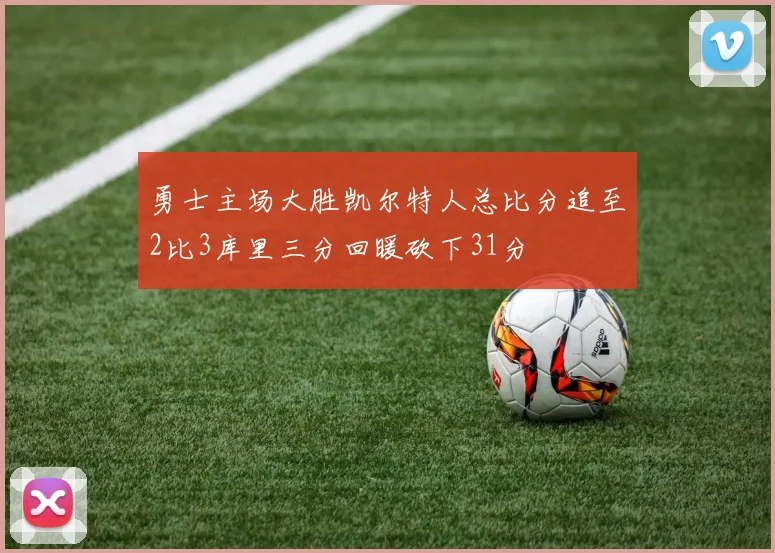 勇士主场大胜凯尔特人总比分追至2比3库里三分回暖砍下31分