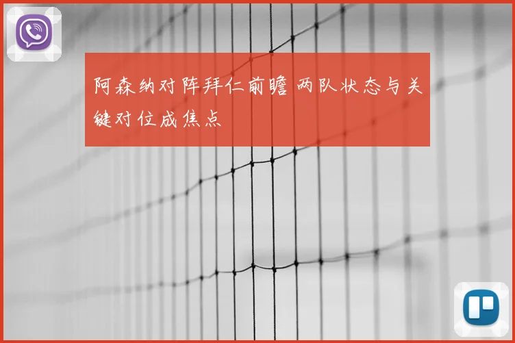 阿森纳对阵拜仁前瞻 两队状态与关键对位成焦点
