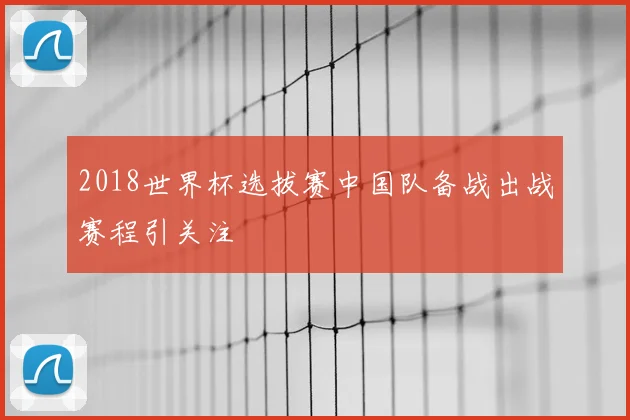 2018世界杯选拔赛中国队备战出战赛程引关注