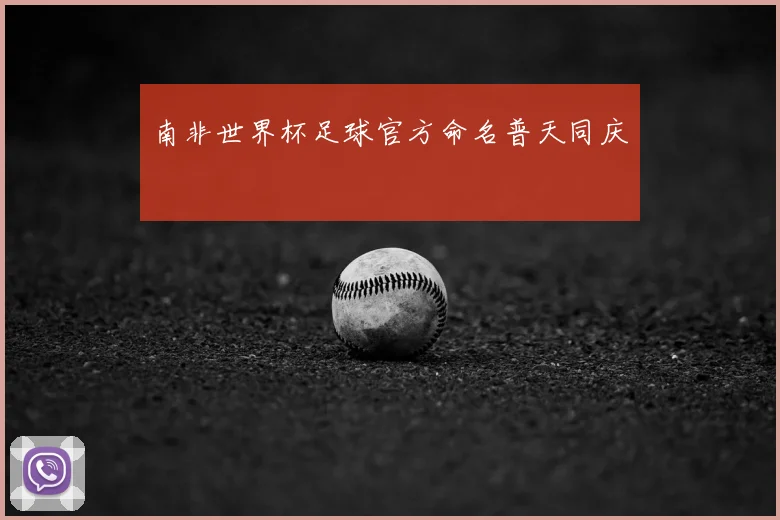 南非世界杯足球官方命名普天同庆