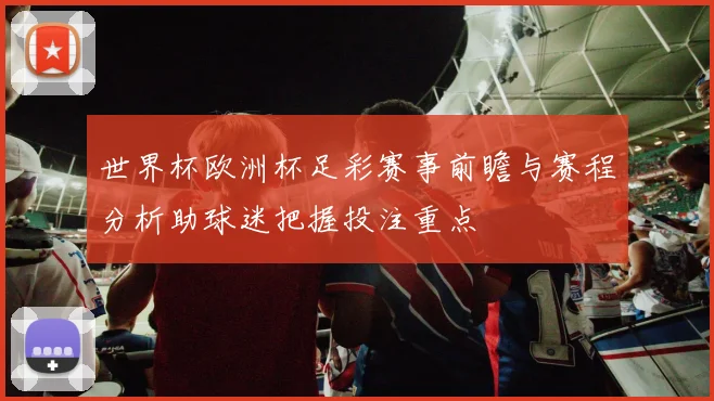 世界杯欧洲杯足彩赛事前瞻与赛程分析助球迷把握投注重点