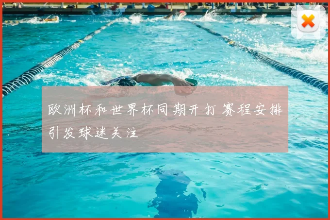 欧洲杯和世界杯同期开打 赛程安排引发球迷关注