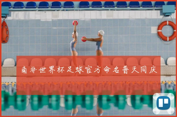 南非世界杯足球官方命名普天同庆