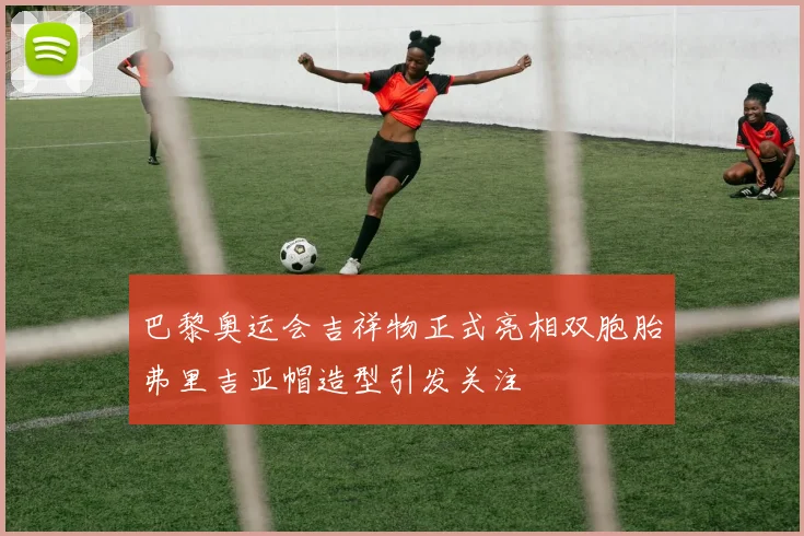巴黎奥运会吉祥物正式亮相双胞胎弗里吉亚帽造型引发关注